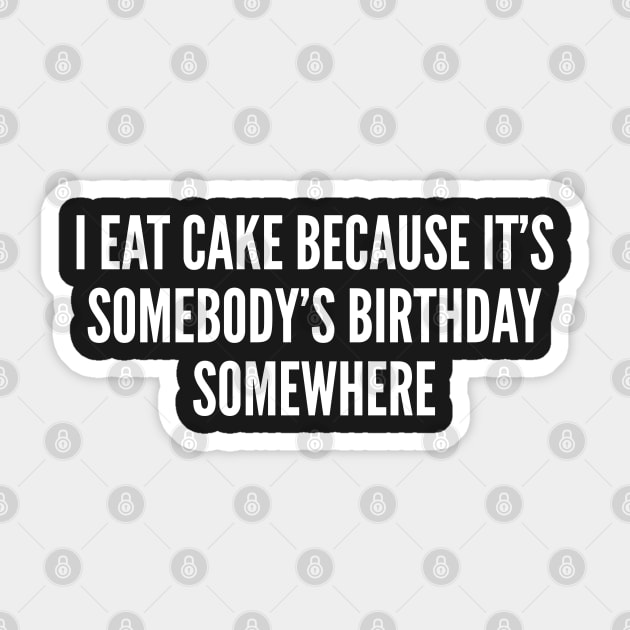 Witty Food Joke - I Eat Cake Because It's Somebody's Birthday Somewhere Sticker by sillyslogans